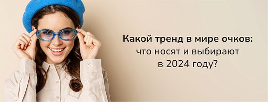  Какой тренд в мире очков: что носят и выбирают в 2024 году?